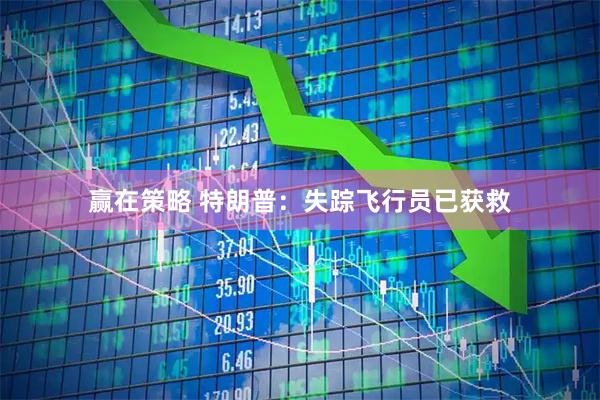 赢在策略 特朗普：失踪飞行员已获救