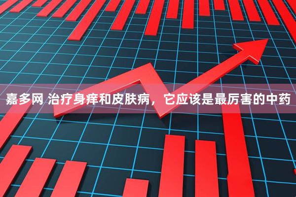 嘉多网 治疗身痒和皮肤病，它应该是最厉害的中药