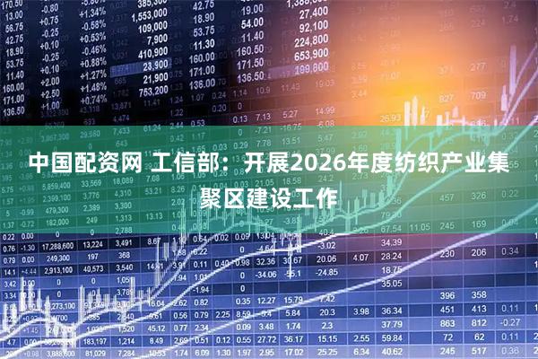 中国配资网 工信部：开展2026年度纺织产业集聚区建设工作